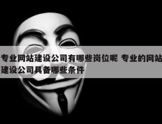 专业网站建设公司有哪些岗位呢 专业的网站建设公司具备哪些条件