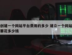 创建一个网站平台费用的多少 建立一个网站要花多少钱