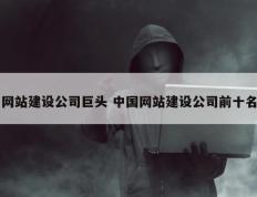 网站建设公司巨头 中国网站建设公司前十名