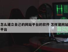 怎么建立自己的网站平台的软件 怎样建网站平台
