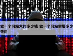 做一个网站大约多少钱 做一个网站需要多少费用