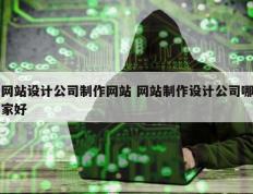 网站设计公司制作网站 网站制作设计公司哪家好
