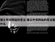 建立外贸网站的意义 建立外贸网站的意义是什么