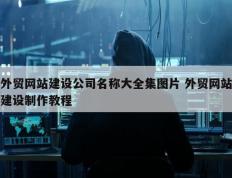 外贸网站建设公司名称大全集图片 外贸网站建设制作教程
