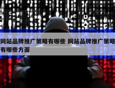 网站品牌推广策略有哪些 网站品牌推广策略有哪些方面