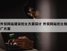 外贸网站建设优化方案设计 外贸网站优化推广方案