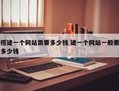 搭建一个网站需要多少钱 建一个网站一般要多少钱