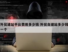 外贸建站平台费用多少钱 外贸自建站多少钱一个