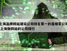 上海品牌网站建设公司排名第一的是哪家公司 上海做网站的公司排行