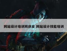 网站设计培训班创业 网站设计技能培训