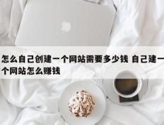 怎么自己创建一个网站需要多少钱 自己建一个网站怎么赚钱