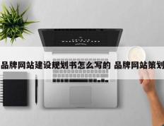 品牌网站建设规划书怎么写的 品牌网站策划