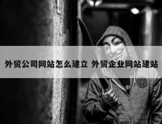 外贸公司网站怎么建立 外贸企业网站建站