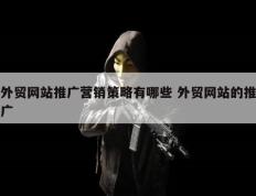 外贸网站推广营销策略有哪些 外贸网站的推广