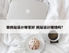 做网站设计哪家好 网站设计赚钱吗?