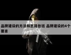 品牌建设的方法和思路包括 品牌建设的4个要素