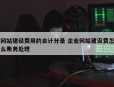 网站建设费用的会计分录 企业网站建设费怎么账务处理