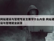 网站建设与管理专业主要学什么内容 网站建设与管理就业前景