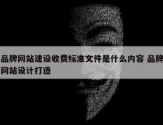 品牌网站建设收费标准文件是什么内容 品牌网站设计打造