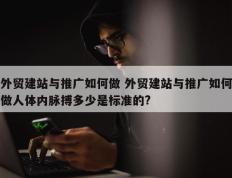外贸建站与推广如何做 外贸建站与推广如何做人体内脉搏多少是标准的?