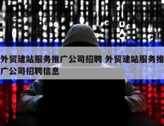 外贸建站服务推广公司招聘 外贸建站服务推广公司招聘信息