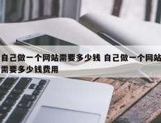 自己做一个网站需要多少钱 自己做一个网站需要多少钱费用