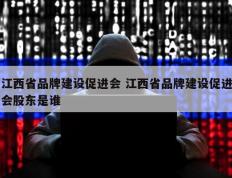 江西省品牌建设促进会 江西省品牌建设促进会股东是谁