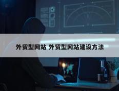 外贸型网站 外贸型网站建设方法