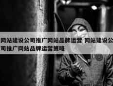网站建设公司推广网站品牌运营 网站建设公司推广网站品牌运营策略