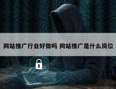 网站推广行业好做吗 网站推广是什么岗位