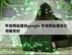 外贸网站建设google 外贸网站建设公司哪家好