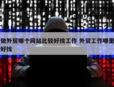 做外贸哪个网站比较好找工作 外贸工作哪里好找