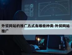 外贸网站的推广方式有哪些种类 外贸网站 推广