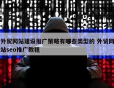外贸网站建设推广策略有哪些类型的 外贸网站seo推广教程