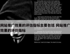 网站推广效果的评估指标主要包括 网站推广效果的评价指标