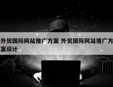 外贸国际网站推广方案 外贸国际网站推广方案设计