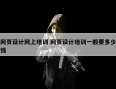 网页设计网上培训 网页设计培训一般要多少钱