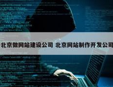 北京做网站建设公司 北京网站制作开发公司