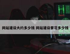 网站建设大约多少钱 网站建设要花多少钱