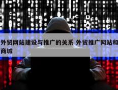 外贸网站建设与推广的关系 外贸推广网站和商城