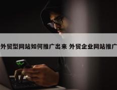外贸型网站如何推广出来 外贸企业网站推广