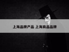 上海品牌产品 上海商品品牌