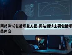 网站测试包括哪些方面 网站测试主要包括哪些内容