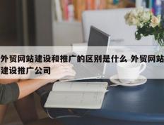外贸网站建设和推广的区别是什么 外贸网站建设推广公司