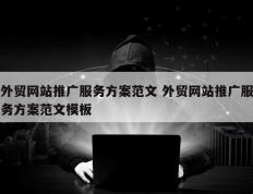 外贸网站推广服务方案范文 外贸网站推广服务方案范文模板