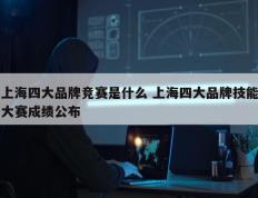 上海四大品牌竞赛是什么 上海四大品牌技能大赛成绩公布