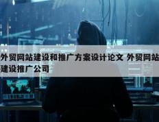 外贸网站建设和推广方案设计论文 外贸网站建设推广公司