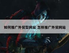 如何推广外贸型网站 怎样推广外贸网站