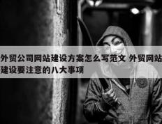 外贸公司网站建设方案怎么写范文 外贸网站建设要注意的八大事项