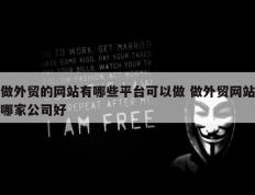 做外贸的网站有哪些平台可以做 做外贸网站哪家公司好